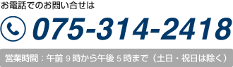 お電話でのお問い合せは075?314?2418 営業時間：午前10 時から午後 5 時まで（土日・祝日は除く）