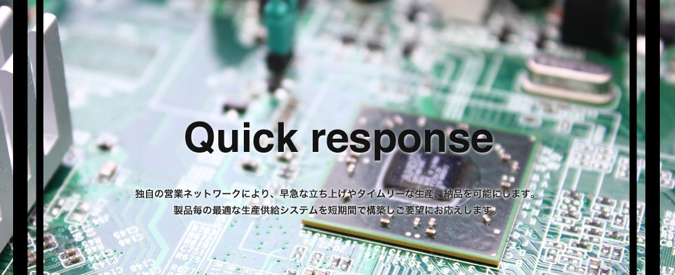 独自の営業ネットワークにより、早急な立ち上げやタイムリーな生産、納品を可能にします。製品毎の最適な生産供給システムを短期間で構築しご要望にお応えします。